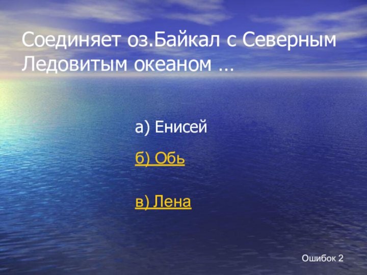 Соединяет оз.Байкал с Северным Ледовитым океаном …а) Енисейб) Обьв) ЛенаОшибок 2