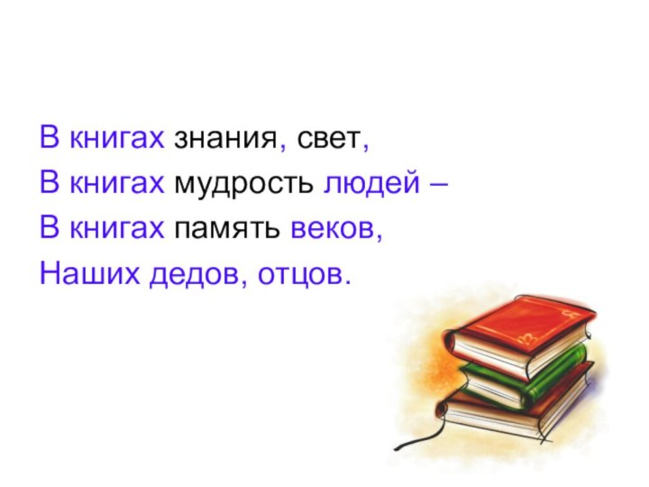 В книгах знания, свет,В книгах мудрость людей – В книгах память веков,Наших дедов, отцов.