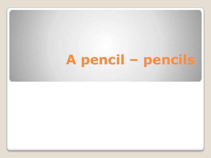 A pencil – pencils