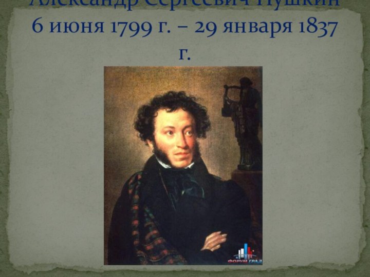 Александр Сергеевич Пушкин 6 июня 1799 г. – 29 января 1837 г.