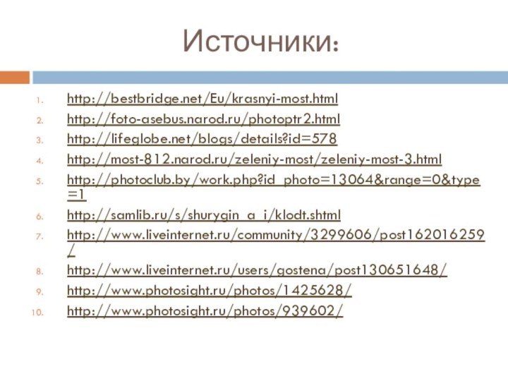 Источники:http://bestbridge.net/Eu/krasnyi-most.htmlhttp://foto-asebus.narod.ru/photoptr2.htmlhttp://lifeglobe.net/blogs/details?id=578http://most-812.narod.ru/zeleniy-most/zeleniy-most-3.htmlhttp://photoclub.by/work.php?id_photo=13064&range=0&type=1http://samlib.ru/s/shurygin_a_i/klodt.shtmlhttp://www.liveinternet.ru/community/3299606/post162016259/http://www.liveinternet.ru/users/gostena/post130651648/http://www.photosight.ru/photos/1425628/http://www.photosight.ru/photos/939602/