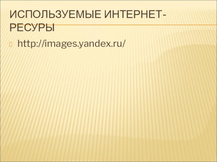 ИСПОЛЬЗУЕМЫЕ ИНТЕРНЕТ-РЕСУРЫhttp://images.yandex.ru/