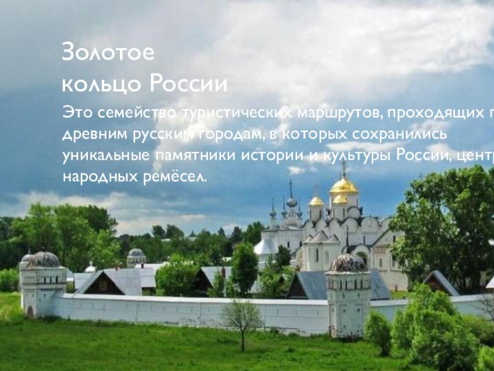 Золотое кольцо России Это семейство туристических маршрутов, проходящих по древним русским городам, в которых