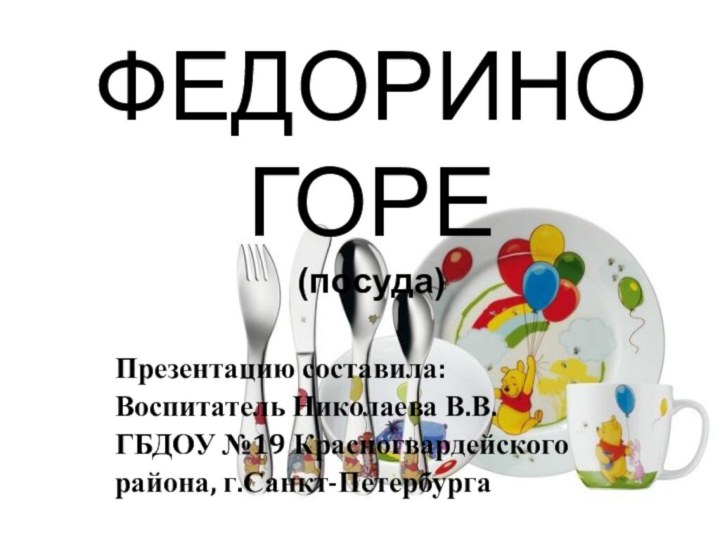 ФЕДОРИНО ГОРЕ (посуда)Презентацию составила:Воспитатель Николаева В.В.ГБДОУ №19 Красногвардейскогорайона, г.Санкт-Петербурга