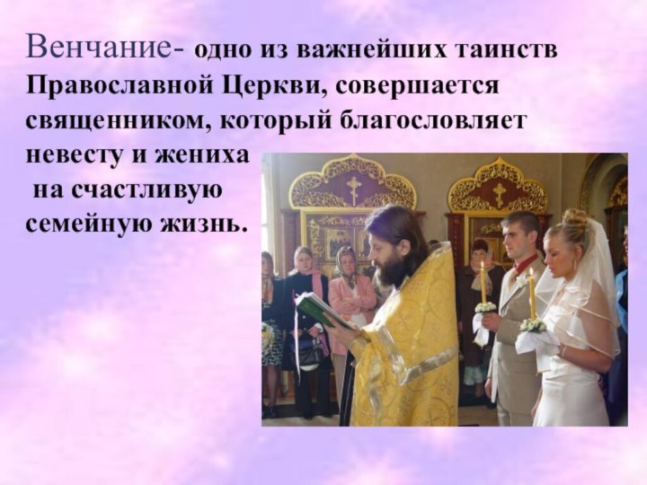ВенчаниеВенчание- одно из важнейших таинств Православной Церкви, совершается священником, который благословляет невесту