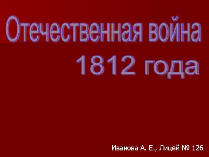 Отечественная война1812 годаИванова А. Е., Лицей № 126