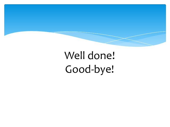 Well done!Good-bye!