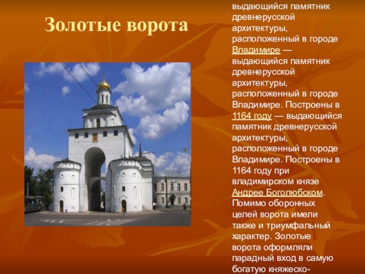 Золотые воротаЗолотые ворота — выдающийся памятник древнерусской архитектуры, расположенный в городе Владимире — выдающийся