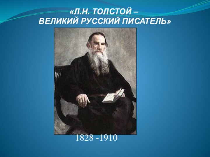 «Л.Н. ТОЛСТОЙ – ВЕЛИКИЙ РУССКИЙ ПИСАТЕЛЬ»1828 -1910