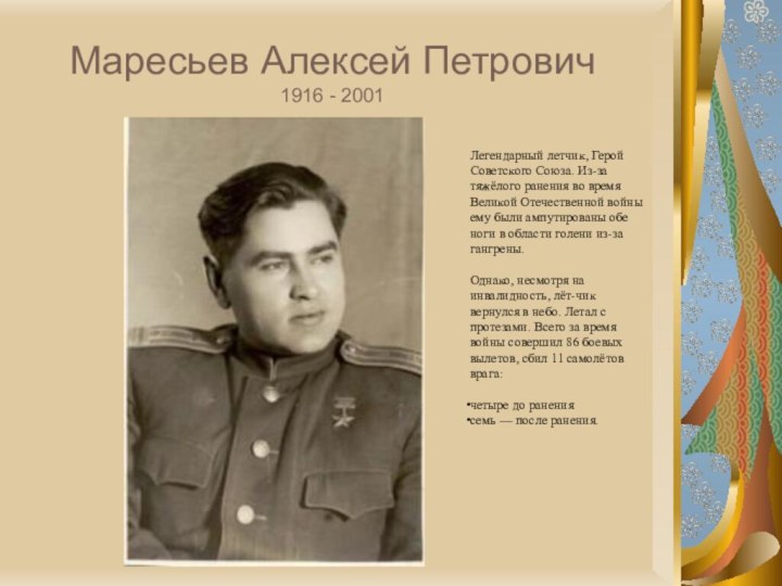 Маресьев Алексей Петрович 1916 - 2001		Легендарный летчик, Герой Советского Союза. Из-за тяжёлого