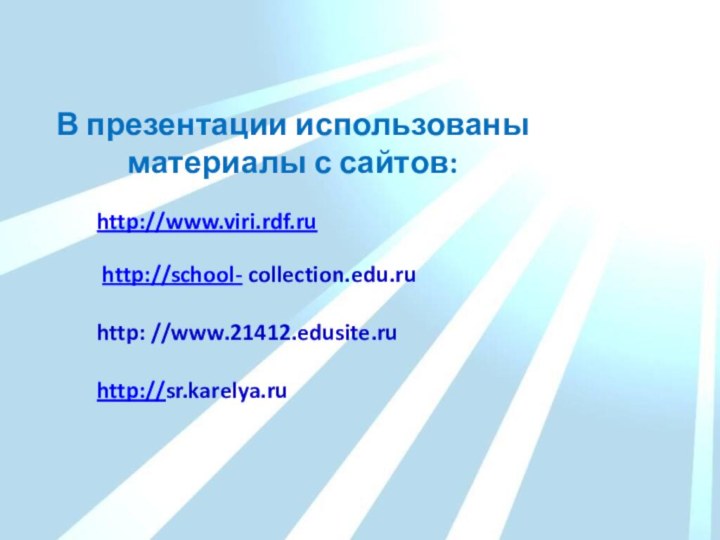 В презентации использованы материалы с сайтов:http://www.viri.rdf.ruhttp://school- collection.edu.ruhttp: //www.21412.edusite.ru http://sr.karelya.ru