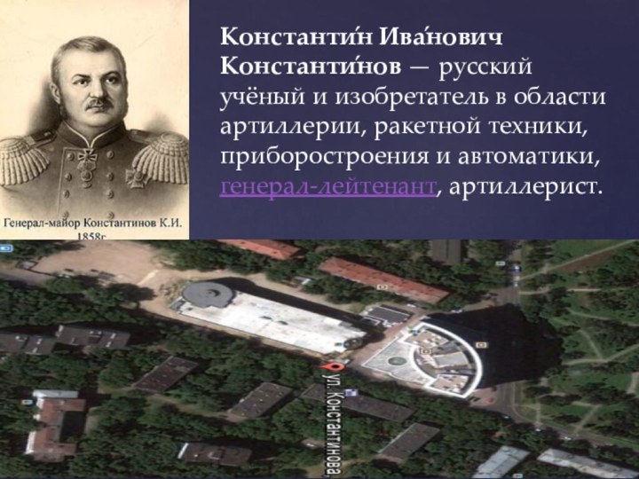 Константи́н Ива́нович Константи́нов — русский учёный и изобретатель в области артиллерии, ракетной