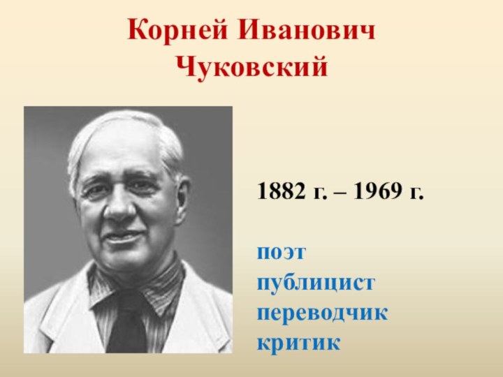 Корней Иванович  Чуковский1882 г. – 1969 г.поэтпублицистпереводчик критик