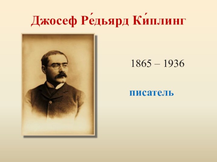 Джосеф Ре́дьярд Ки́плинг   1865 – 1936 писатель