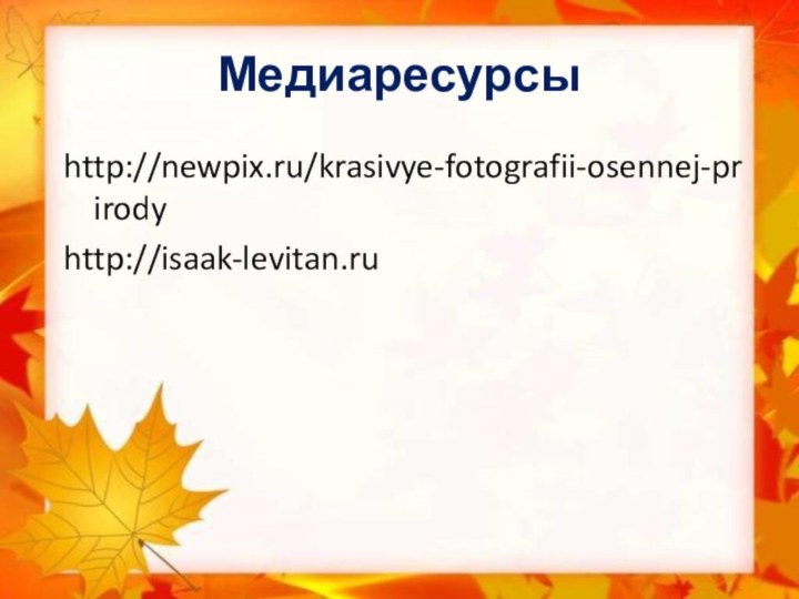 Медиаресурсыhttp://newpix.ru/krasivye-fotografii-osennej-prirody http://isaak-levitan.ru