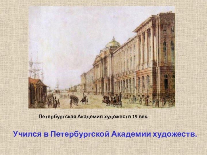 Петербургская Академия художеств 19 век. Учился в Петербургской Академии художеств.