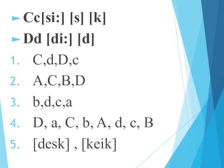 Cc[si:] [s] [k]Dd [di:] [d]C,d,D,cA,C,B,Db,d,c,aD, a, C, b, A, d, c, B[desk] , [keik]