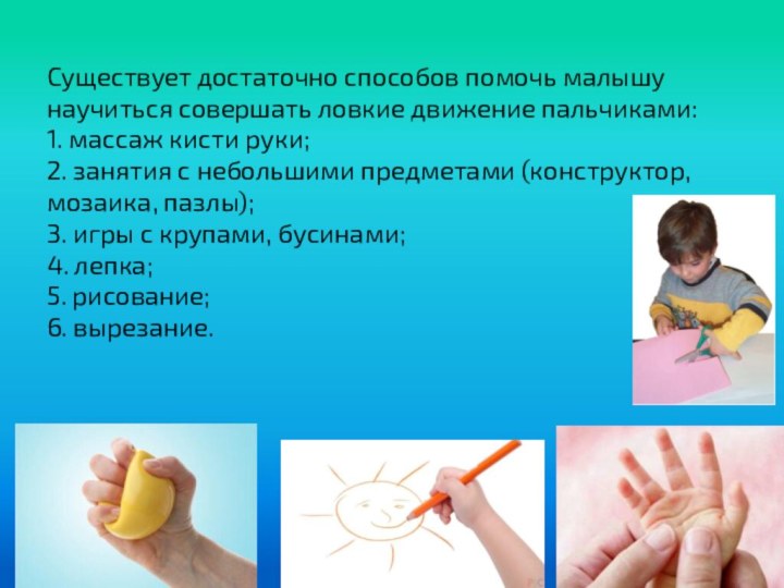 Существует достаточно способов помочь малышу научиться совершать ловкие движение пальчиками: 1.