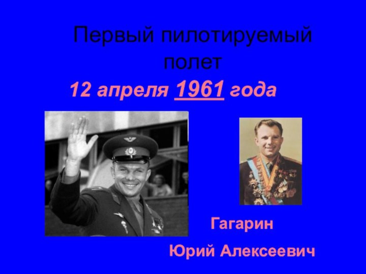 Первый пилотируемый полет12 апреля 1961 годаГагаринЮрий Алексеевич