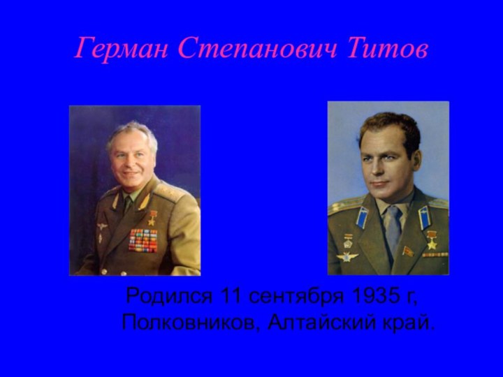 Герман Степанович Титов Родился 11 сентября 1935 г, Полковников, Алтайский край.