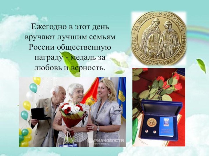 Ежегодно в этот день вручают лучшим семьям России общественную награду - медаль за любовь и верность.