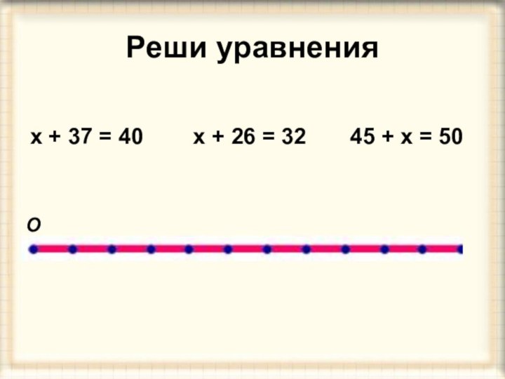 Реши уравнениях + 37 = 40    х + 26