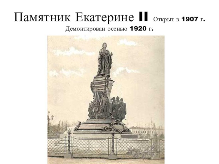Памятник Екатерине II Открыт в 1907 г. Демонтирован осенью 1920 г.