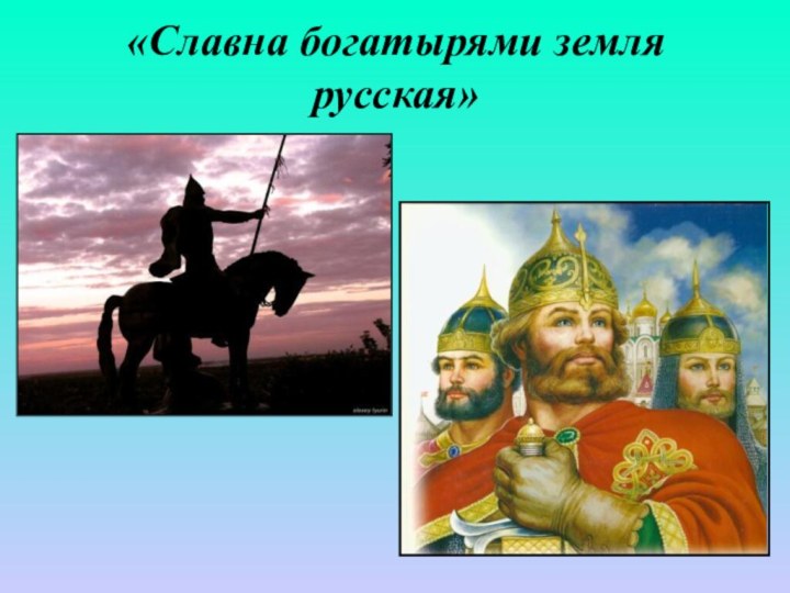 «Славна богатырями земля русская»