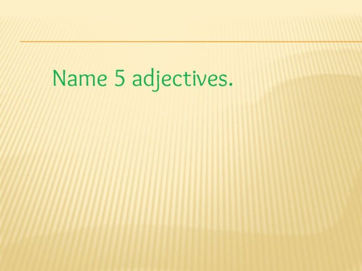 Name 5 adjectives.