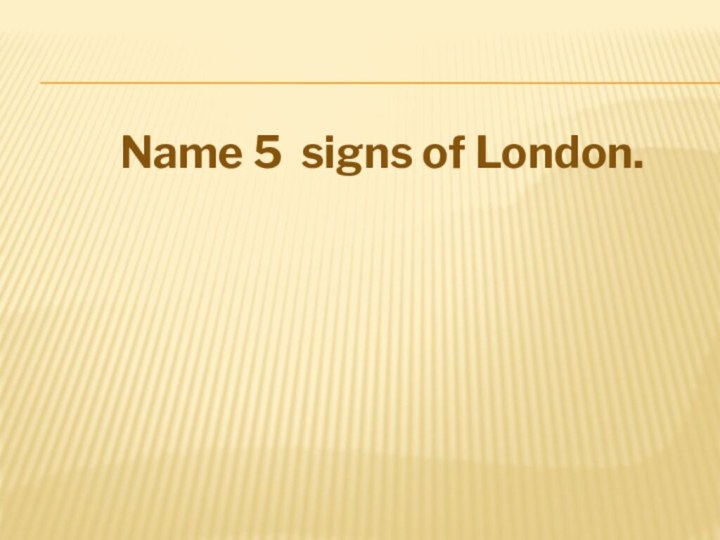 Name 5 signs of London.