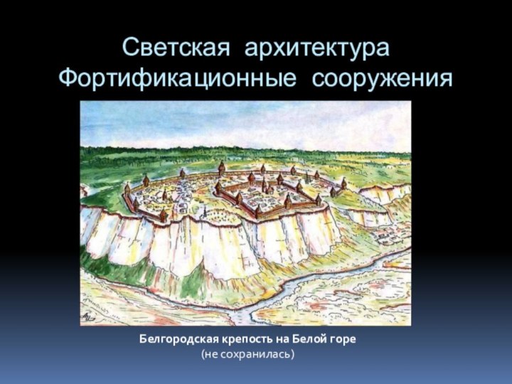 Светская архитектура Фортификационные сооружения Белгородская крепость на Белой горе (не сохранилась)