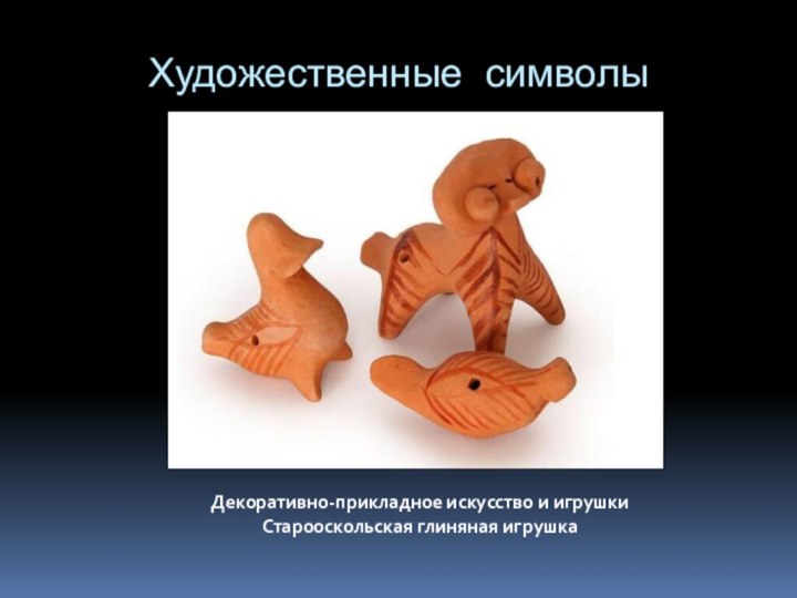 Художественные символыДекоративно-прикладное искусство и игрушки Старооскольская глиняная игрушка