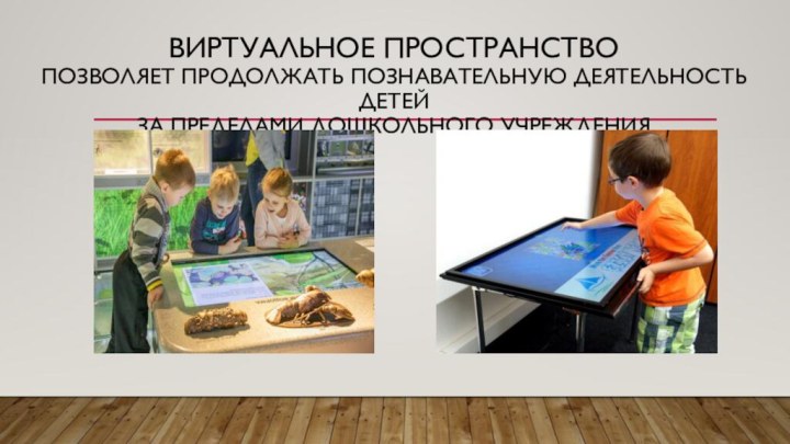 Виртуальное пространство позволяет продолжать познавательную деятельность детей за пределами дошкольного учреждения