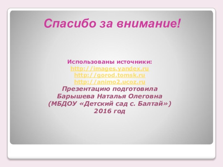 Спасибо за внимание!Использованы источники: http://images.yandex.ru http://gorod.tomsk.ru http://animo2.ucoz.ru Презентацию подготовила  Барышева