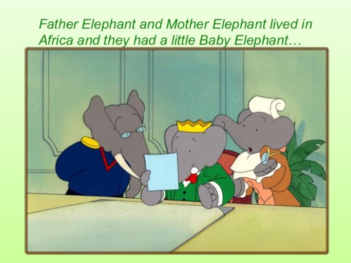 Father Elephant and Mother Elephant lived in Africa and they had a little Baby Elephant…