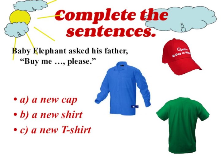 Complete the sentences.Baby Elephant asked his father, “Buy me …, please.”a) a