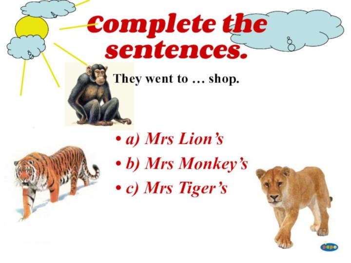 Complete the sentences.They went to … shop.a) Mrs Lion’sb) Mrs Monkey’sc) Mrs Tiger’s