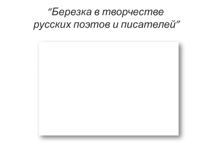 “Березка в творчестве  русских поэтов и писателей”