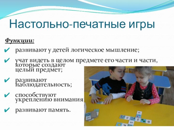 Настольно-печатные игрыФункции:развивают у детей логическое мышление;учат видеть в целом предмете его