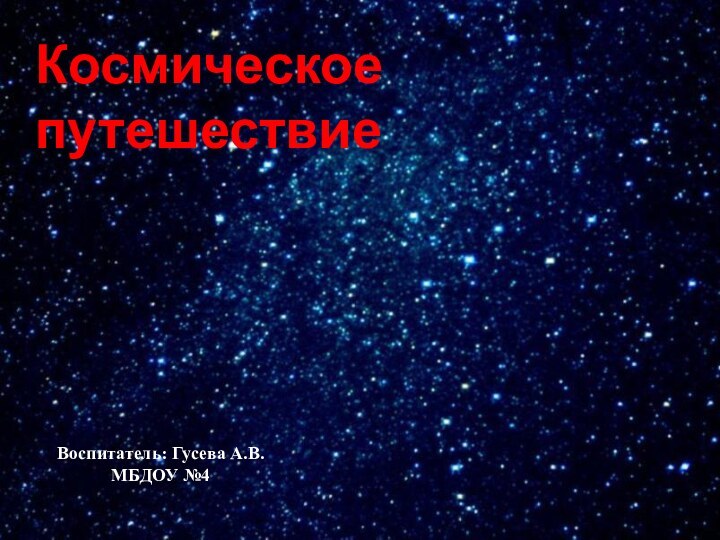 Космическое путешествиеВоспитатель: Гусева А.В.       МБДОУ №4