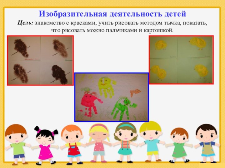 Изобразительная деятельность детей Цель: знакомство с красками, учить рисовать методом тычка, показать,