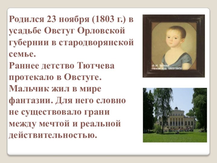 Родился 23 ноября (1803 г.) в усадьбе Овстуг Орловской губернии в стародворянской