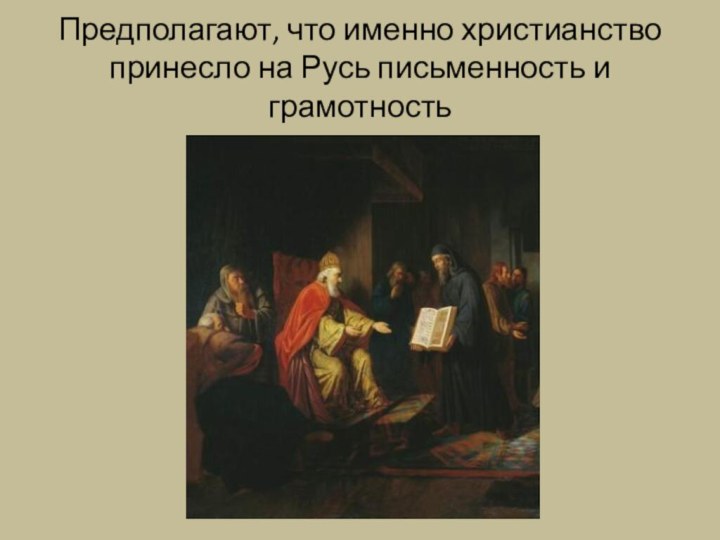 Предполагают, что именно христианство принесло на Русь письменность и грамотность