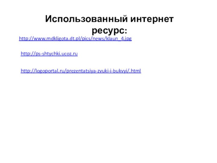 http://www.mdkligota.dt.pl/pics/news/klaun_4.jpgИспользованный интернет ресурс:http://ps-shtychki.ucoz.ruhttp://logoportal.ru/prezentatsiya-zvuki-i-bukvyi/.html