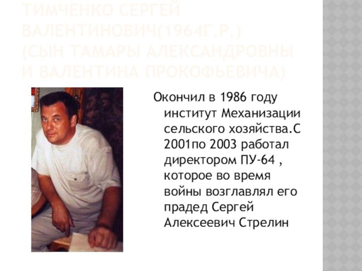 Тимченко Сергей Валентинович(1964г.р.) (сын Тамары Александровны и Валентина Прокофьевича)Окончил в 1986 году