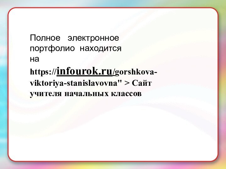 Полное  электронное портфолио находится   на https://infourok.ru/gorshkova-viktoriya-stanislavovna
