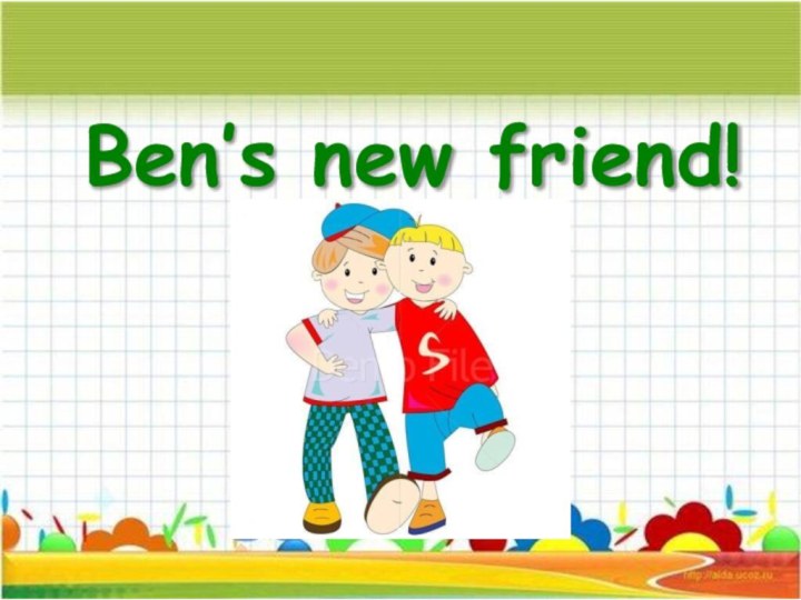 Ben’s new friend!