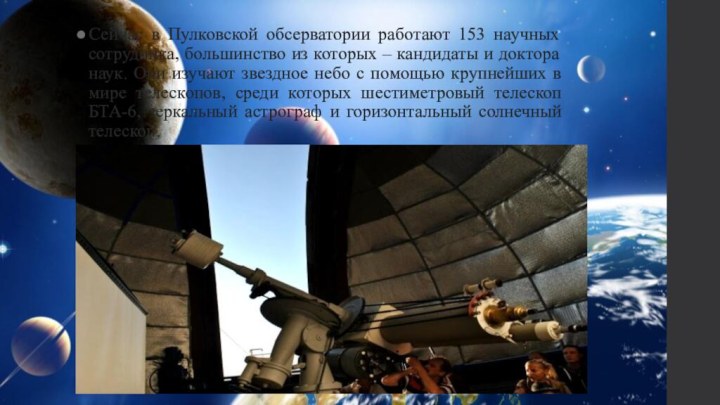 Сейчас в Пулковской обсерватории работают 153 научных сотрудника, большинство из которых –