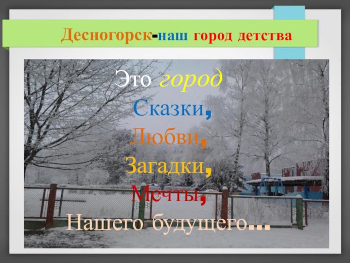 Десногорск-наш город детстваЭто город Сказки,Любви,Загадки,Мечты,Нашего будущего...