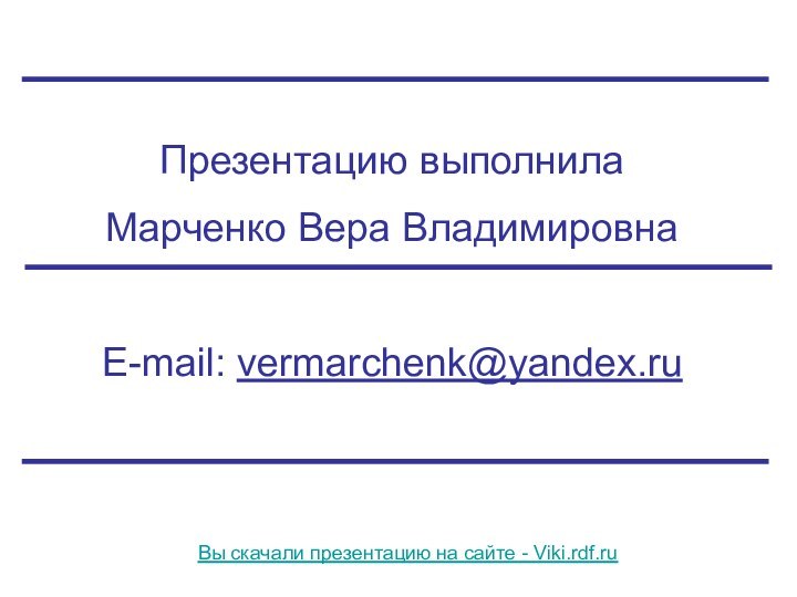 Презентацию выполнила Марченко Вера ВладимировнаE-mail: vermarchenk@yandex.ruВы скачали презентацию на сайте - Viki.rdf.ru